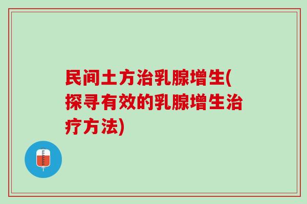 民间土方治乳腺增生(探寻有效的乳腺增生治疗方法)