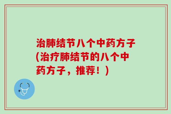 治肺结节八个中药方子(治疗肺结节的八个中药方子，推荐！)