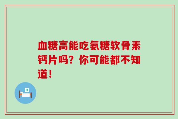 血糖高能吃氨糖软骨素钙片吗？你可能都不知道！