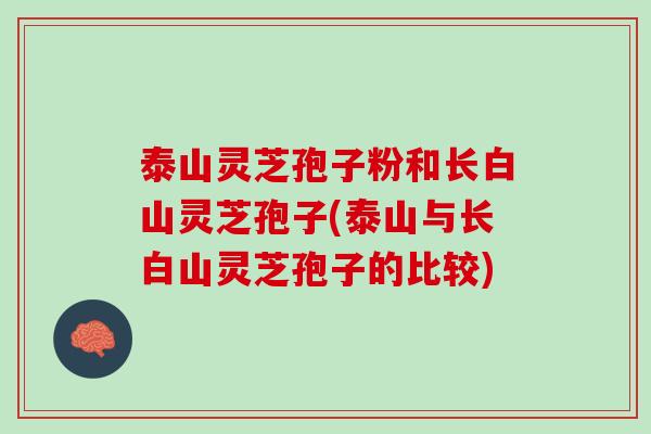 泰山灵芝孢子粉和长白山灵芝孢子(泰山与长白山灵芝孢子的比较)