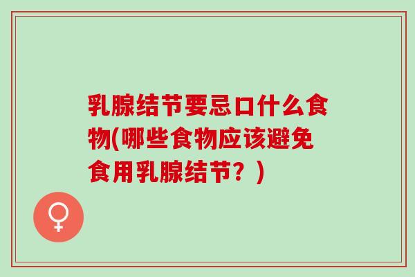 乳腺结节要忌口什么食物(哪些食物应该避免食用乳腺结节？)