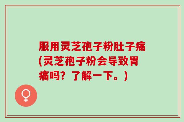 服用灵芝孢子粉肚子痛(灵芝孢子粉会导致胃痛吗？了解一下。)