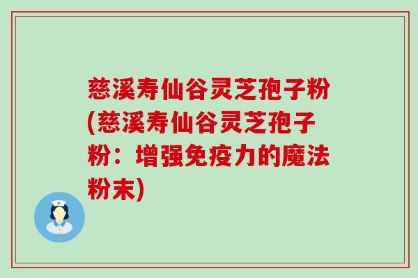 慈溪寿仙谷灵芝孢子粉(慈溪寿仙谷灵芝孢子粉：增强免疫力的魔法粉末)