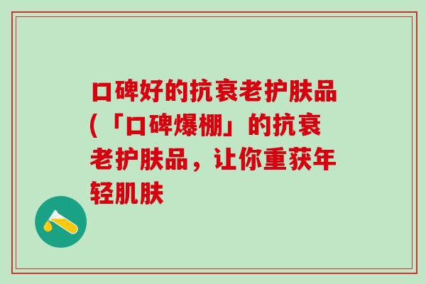 口碑好的抗衰老护肤品(「口碑爆棚」的抗衰老护肤品，让你重获年轻肌肤