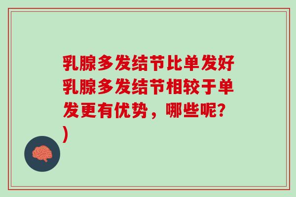 乳腺多发结节比单发好乳腺多发结节相较于单发更有优势，哪些呢？)