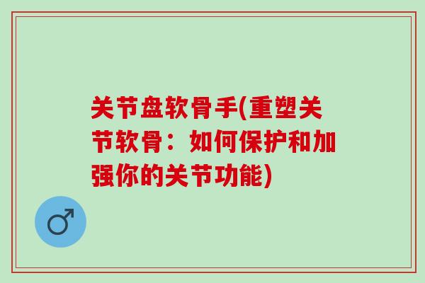 关节盘软骨手(重塑关节软骨：如何保护和加强你的关节功能)