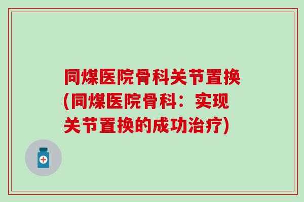 同煤医院骨科关节置换(同煤医院骨科：实现关节置换的成功治疗)