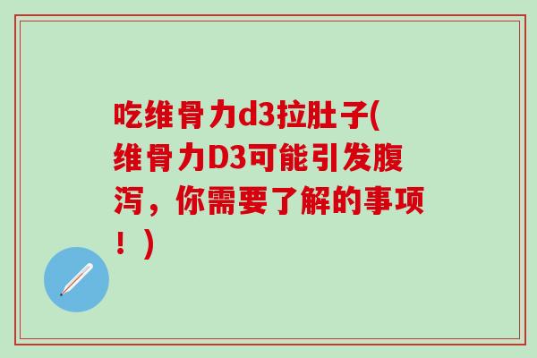 吃维骨力d3拉肚子(维骨力D3可能引发腹泻，你需要了解的事项！)