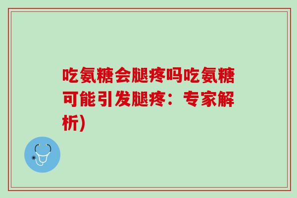 吃氨糖会腿疼吗吃氨糖可能引发腿疼：专家解析)