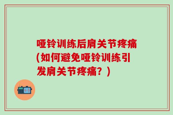 哑铃训练后肩关节疼痛(如何避免哑铃训练引发肩关节疼痛？)