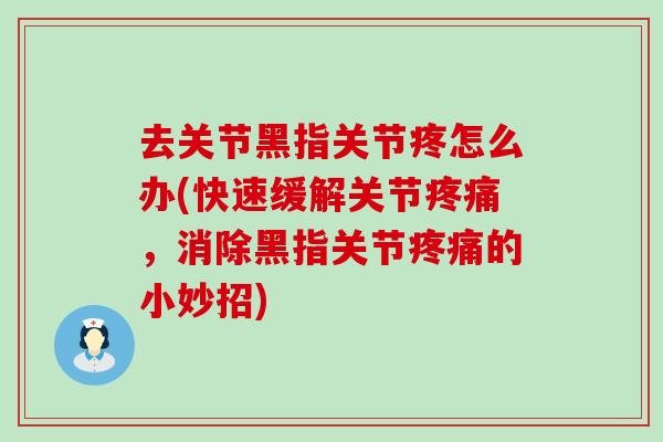去关节黑指关节疼怎么办(快速缓解关节疼痛，消除黑指关节疼痛的小妙招)