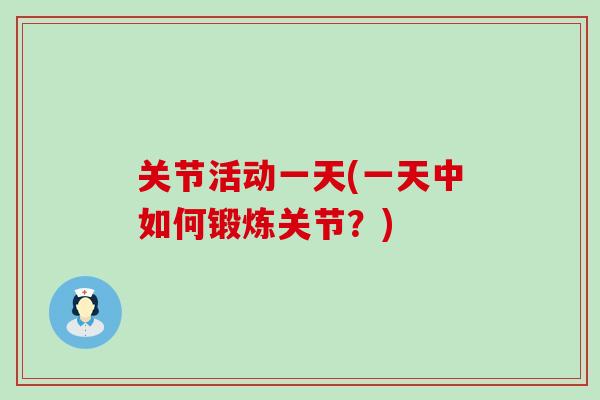 关节活动一天(一天中如何锻炼关节？)