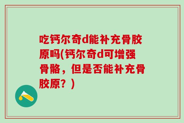 吃钙尔奇d能补充骨胶原吗(钙尔奇d可增强骨骼，但是否能补充骨胶原？)