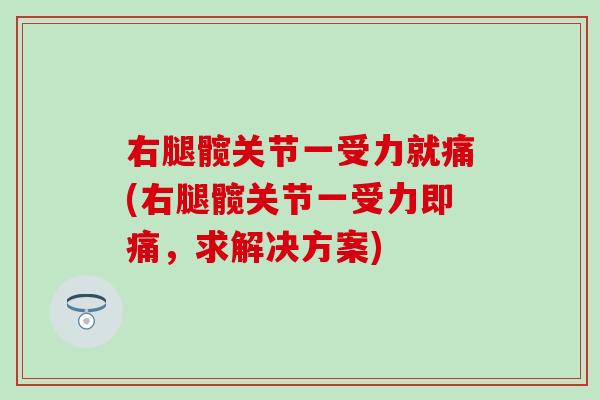 右腿髋关节一受力就痛(右腿髋关节一受力即痛，求解决方案)