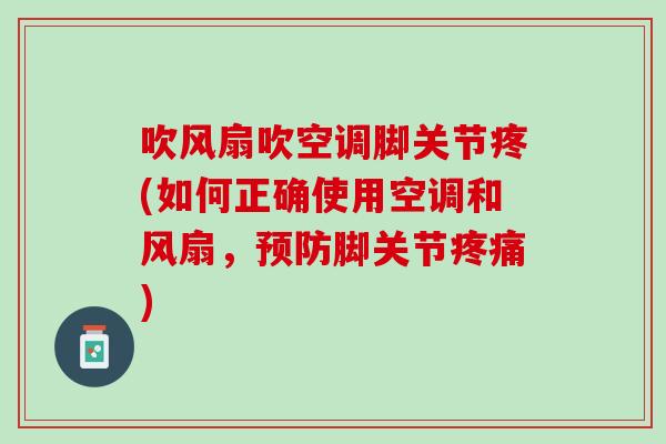 吹风扇吹空调脚关节疼(如何正确使用空调和风扇，预防脚关节疼痛)