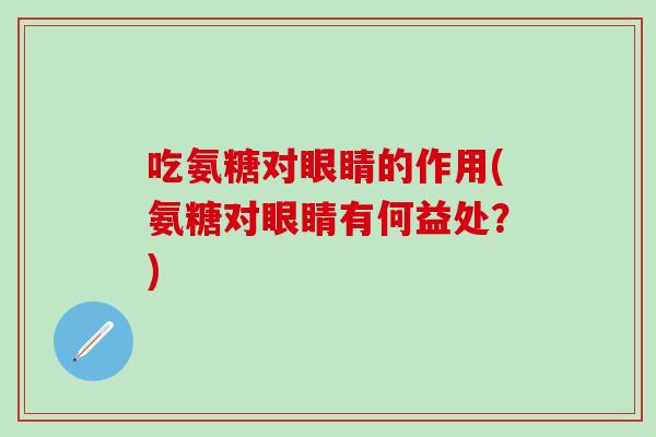 吃氨糖对眼睛的作用(氨糖对眼睛有何益处？)