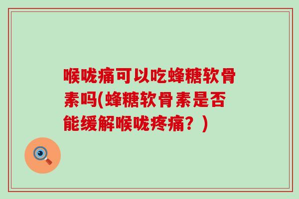 喉咙痛可以吃蜂糖软骨素吗(蜂糖软骨素是否能缓解喉咙疼痛？)