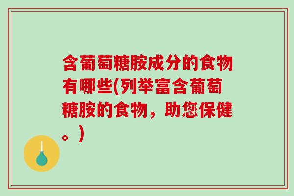含葡萄糖胺成分的食物有哪些(列举富含葡萄糖胺的食物，助您保健。)