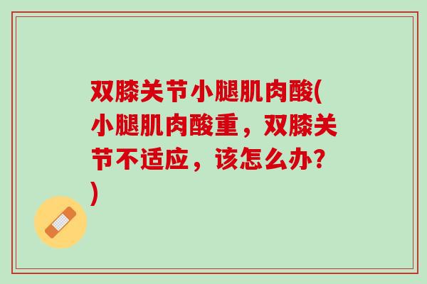 双膝关节小腿肌肉酸(小腿肌肉酸重，双膝关节不适应，该怎么办？)
