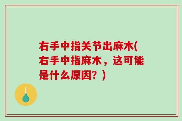 右手中指关节出麻木(右手中指麻木，这可能是什么原因？)