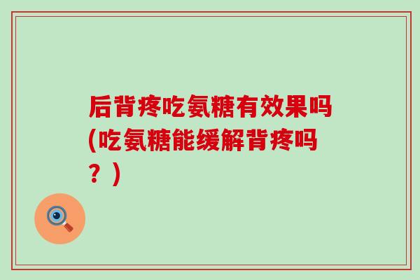 后背疼吃氨糖有效果吗(吃氨糖能缓解背疼吗？)