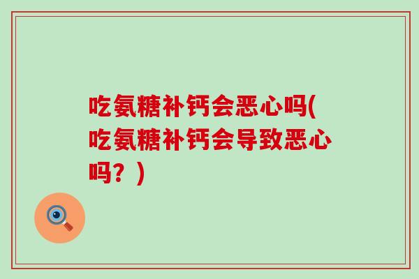 吃氨糖补钙会恶心吗(吃氨糖补钙会导致恶心吗？)