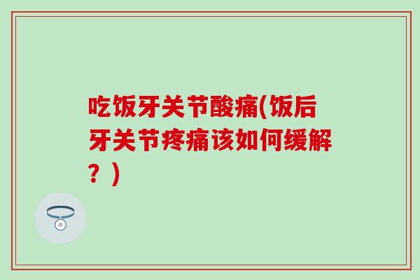 吃饭牙关节酸痛(饭后牙关节疼痛该如何缓解？)