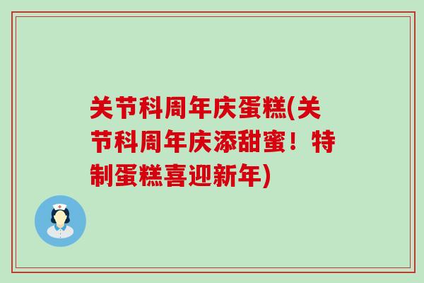 关节科周年庆蛋糕(关节科周年庆添甜蜜！特制蛋糕喜迎新年)