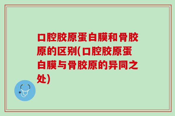 口腔胶原蛋白膜和骨胶原的区别(口腔胶原蛋白膜与骨胶原的异同之处) 口腔胶原蛋白膜和骨胶原的区别(口腔胶原蛋白膜与骨胶原的异同之处)