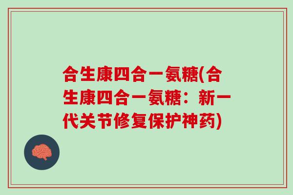 合生康四合一氨糖(合生康四合一氨糖：新一代关节修复保护神药)