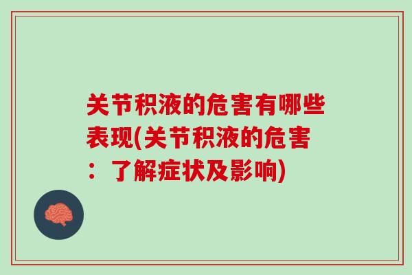 关节积液的危害有哪些表现(关节积液的危害：了解症状及影响)