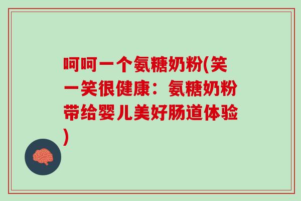 呵呵一个氨糖奶粉(笑一笑很健康：氨糖奶粉带给婴儿美好肠道体验)