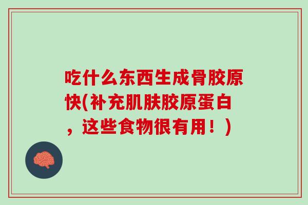 吃什么东西生成骨胶原快(补充肌肤胶原蛋白，这些食物很有用！)