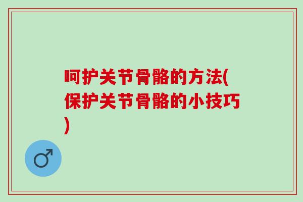 呵护关节骨骼的方法(保护关节骨骼的小技巧)