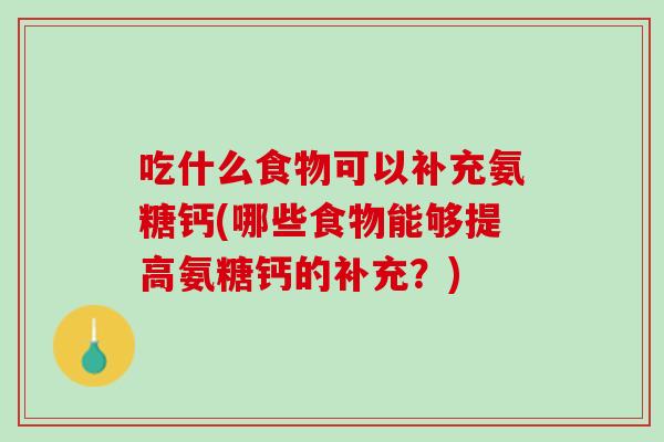 吃什么食物可以补充氨糖钙(哪些食物能够提高氨糖钙的补充？)