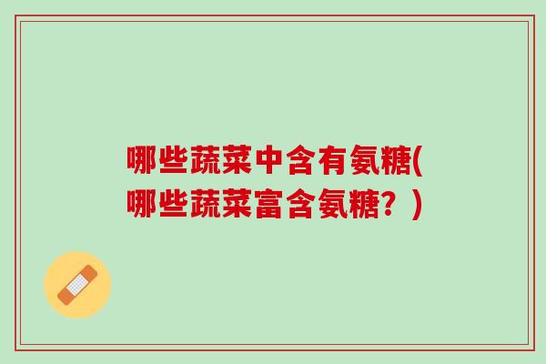 哪些蔬菜中含有氨糖(哪些蔬菜富含氨糖？)