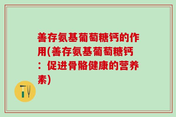 善存氨基葡萄糖钙的作用(善存氨基葡萄糖钙：促进骨骼健康的营养素)