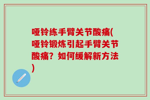 哑铃练手臂关节酸痛(哑铃锻炼引起手臂关节酸痛？如何缓解新方法)