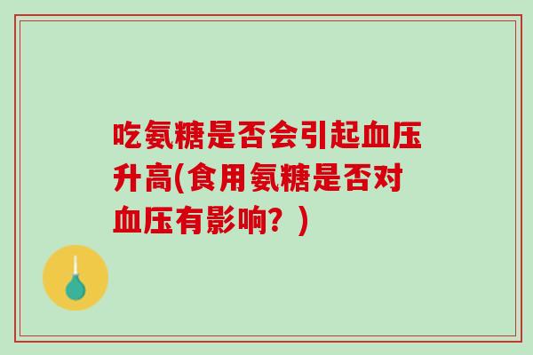 吃氨糖是否会引起血压升高(食用氨糖是否对血压有影响？)