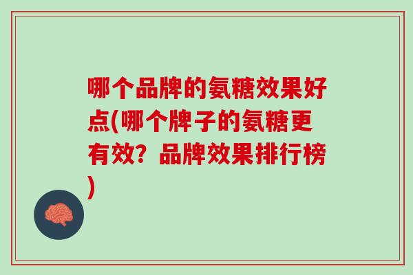 哪个品牌的氨糖效果好点(哪个牌子的氨糖更有效？品牌效果排行榜)
