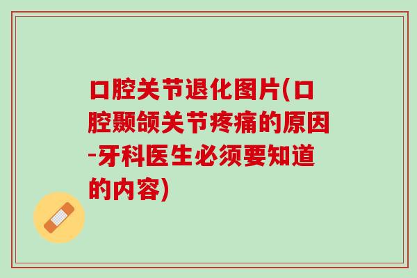 口腔关节退化图片(口腔颞颌关节疼痛的原因-牙科医生必须要知道的内容)