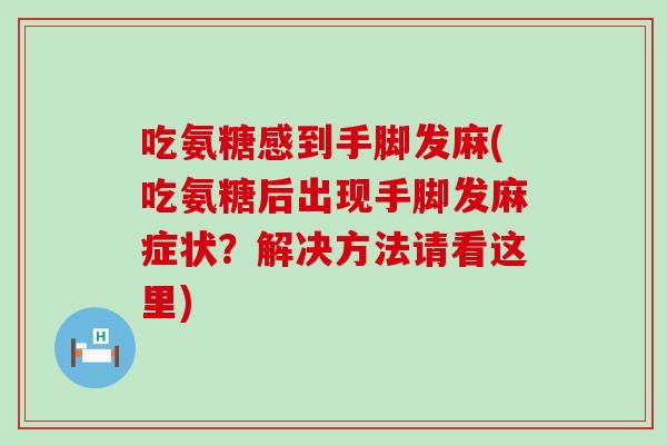 吃氨糖感到手脚发麻(吃氨糖后出现手脚发麻症状？解决方法请看这里)
