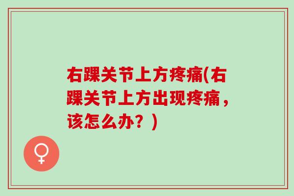 右踝关节上方疼痛(右踝关节上方出现疼痛，该怎么办？)