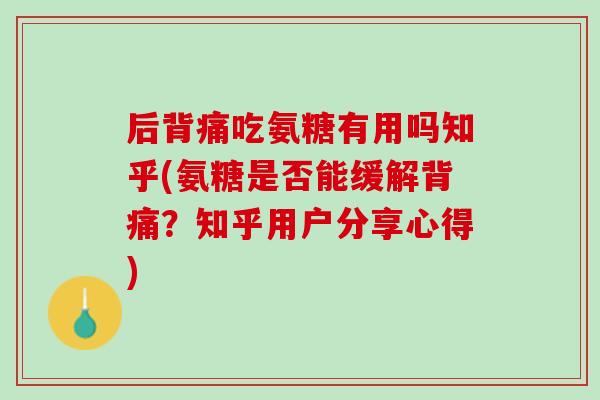 后背痛吃氨糖有用吗知乎(氨糖是否能缓解背痛？知乎用户分享心得)