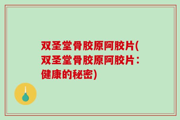 双圣堂骨胶原阿胶片(双圣堂骨胶原阿胶片：健康的秘密)