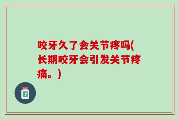 咬牙久了会关节疼吗(长期咬牙会引发关节疼痛。)
