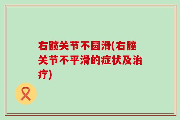 右髋关节不圆滑(右髋关节不平滑的症状及治疗)