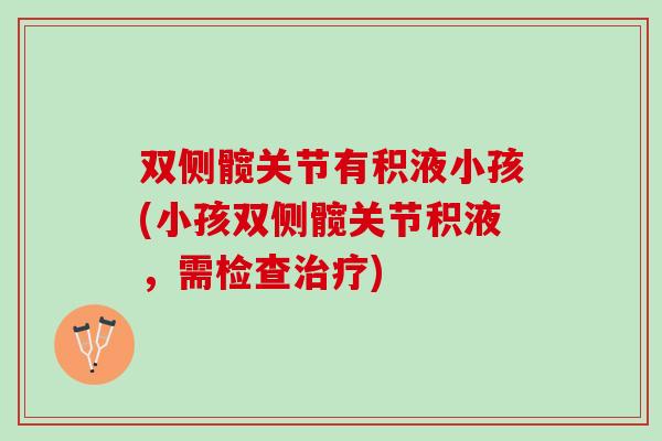 双侧髋关节有积液小孩(小孩双侧髋关节积液，需检查治疗)