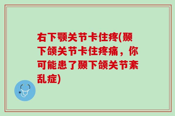 右下颚关节卡住疼(颞下颌关节卡住疼痛，你可能患了颞下颌关节紊乱症)