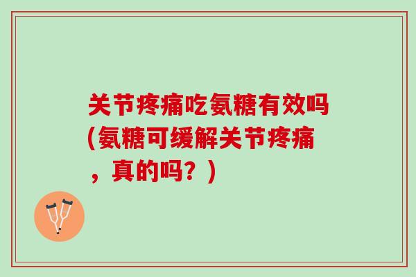 关节疼痛吃氨糖有效吗(氨糖可缓解关节疼痛，真的吗？)